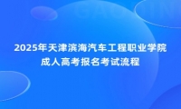 2025年天津滨海汽车工程职业学院成人高考报名考试流程