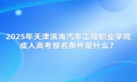 2025年天津滨海汽车工程职业学院成人高考报名条件是什么？