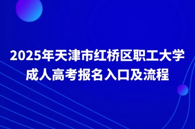2025年天津市红桥区职工大学成人高考报名入口及流程