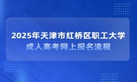 2025年天津市红桥区职工大学成人高考网上报名流程