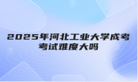 2025年河北工业大学成考考试难度大吗