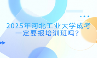 2025年河北工业大学成考一定要报培训班吗？