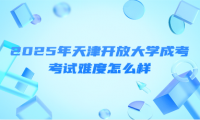 2025年天津开放大学成考考试难度怎么样