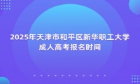 2025年天津市和平区新华职工大学成人高考报名时间