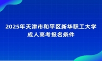 2025年天津市和平区新华职工大学成人高考报名条件