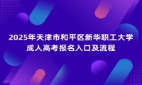 2025年天津市和平区新华职工大学成人高考报名入口及流程