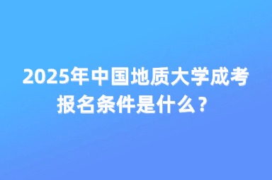 2025年中国地质大学成考报名条件是什么？