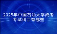 2025年中国石油大学成考考试科目有哪些