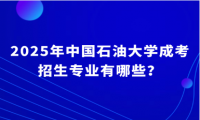 2025年中国石油大学成考招生专业有哪些？