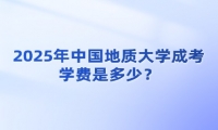 2025年中国地质大学成考学费是多少？