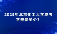 2025年北京化工大学成考学费是多少？