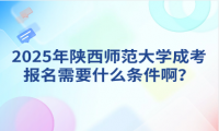 2025年陕西师范大学成考报名需要什么条件啊？