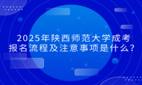 2025年陕西师范大学成考报名流程及注意事项是什么？