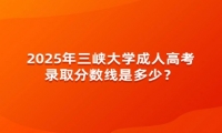 2025年三峡大学成人高考录取分数线是多少？