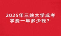 2025年三峡大学成考学费一年多少钱？