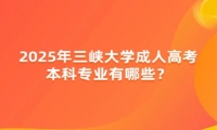 2025年三峡大学成人高考本科专业有哪些？