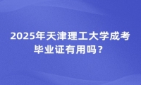 2025年天津理工大学成考毕业证有用吗？