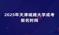 2025年天津城建大学成考报名时间