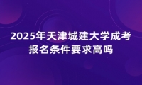2025年天津城建大学成考报名条件要求高吗