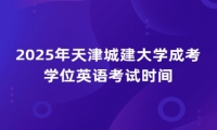 2025年天津城建大学成考学位英语考试时间