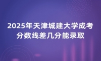 2025年天津城建大学成考分数线差几分能录取