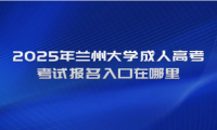 2025年兰州大学成人高考考试报名入口在哪里