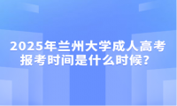 2025年兰州大学成人高考报考时间是什么时候？