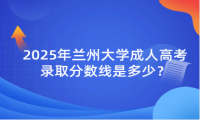 2025年兰州大学成人高考录取分数线是多少？