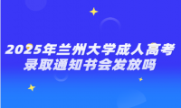 2025年兰州大学成人高考录取通知书会发放吗