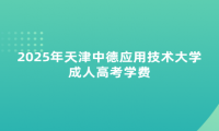 2025年天津中德应用技术大学成人高考学费