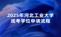 2025年河北工业大学成考学位申请流程