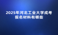2025年河北工业大学成考报名材料有哪些
