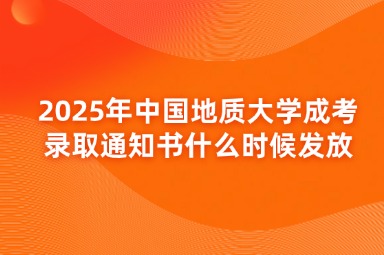 2025年中国地质大学成考录取通知书什么时候发放