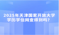 2025年天津国家开放大学学历学信网查得到吗？