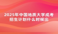 2025年中国地质大学成考招生计划什么时候出