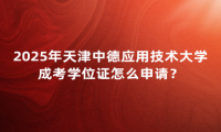 2025年天津中德应用技术大学成考学位证怎么申请？