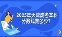 2025年天津成考本科分数线是多少？