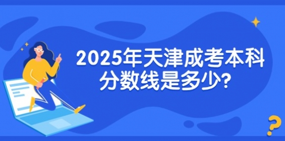 2025年天津成考本科分数线是多少？