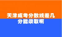 天津成考分数线差几分能录取啊