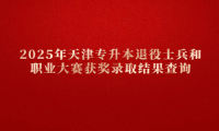 2025年天津专升本退役士兵和职业大赛获奖录取结果查询