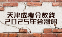 天津成考分数线2025年会涨吗