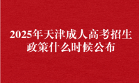 2025年天津成人高考招生政策什么时候公布