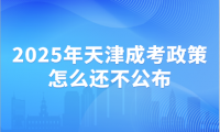 2025年天津成考政策怎么还不公布