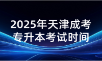 2025年天津成考专升本考试时间