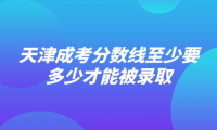 天津成考分数线至少要多少才能被录取