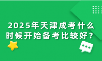 2025年天津成考什么时候开始备考比较好？