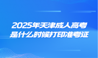 2025年天津成人高考是什么时候打印准考证
