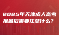 2025年天津成人高考报名后需要注意什么？