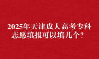 2025年天津成人高考专科志愿填报可以填几个？