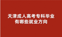天津成人高考专科毕业有哪些就业方向